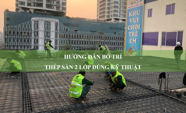 Hướng dẫn bố trí thép sàn 2 lớp đúng kỹ thuật